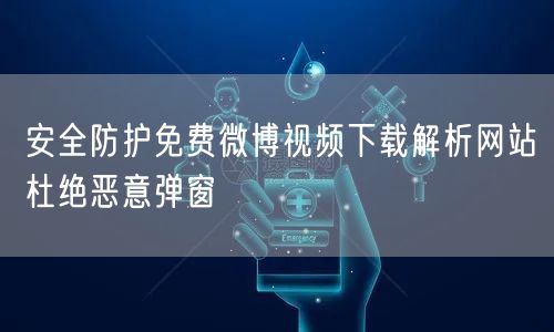 安全防护免费微博视频下载解析网站杜绝恶意弹窗