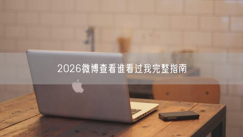 2026微博查看谁看过我完整指南