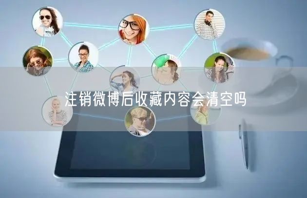 注销微博后收藏内容会清空吗