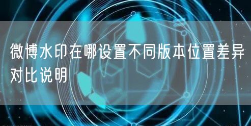 微博水印在哪设置不同版本位置差异对比说明