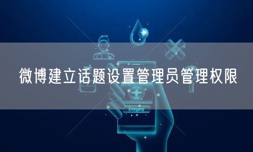 微博建立话题设置管理员管理权限