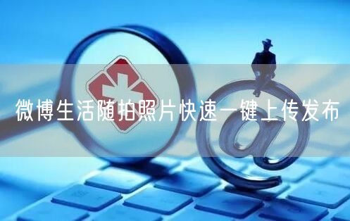 微博生活随拍照片快速一键上传发布