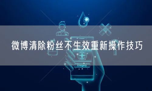微博清除粉丝不生效重新操作技巧