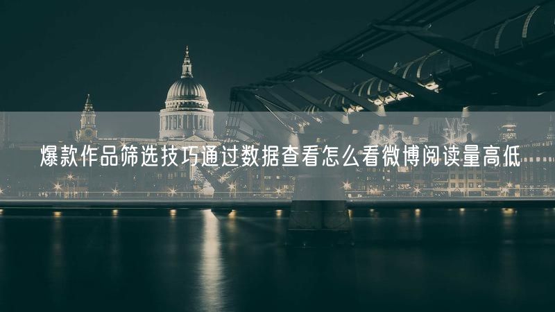 爆款作品筛选技巧通过数据查看怎么看微博阅读量高低