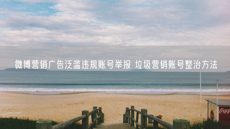 微博营销广告泛滥违规账号举报 垃圾营销账号整治方法