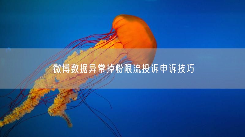 微博数据异常掉粉限流投诉申诉技巧