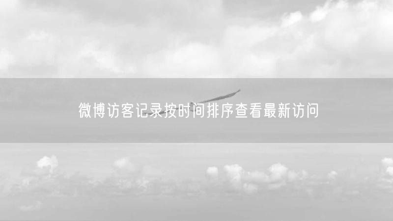 微博访客记录按时间排序查看最新访问