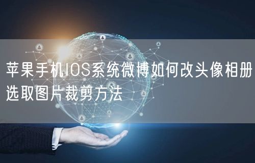 苹果手机IOS系统微博如何改头像相册选取图片裁剪方法