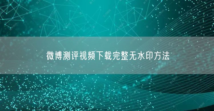微博测评视频下载完整无水印方法