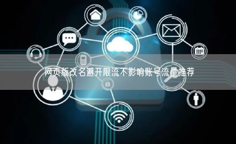 网页版改名避开限流不影响账号流量推荐