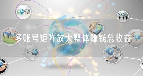 多账号矩阵放大整体赚钱总收益