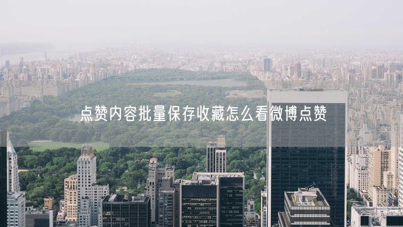 点赞内容批量保存收藏怎么看微博点赞