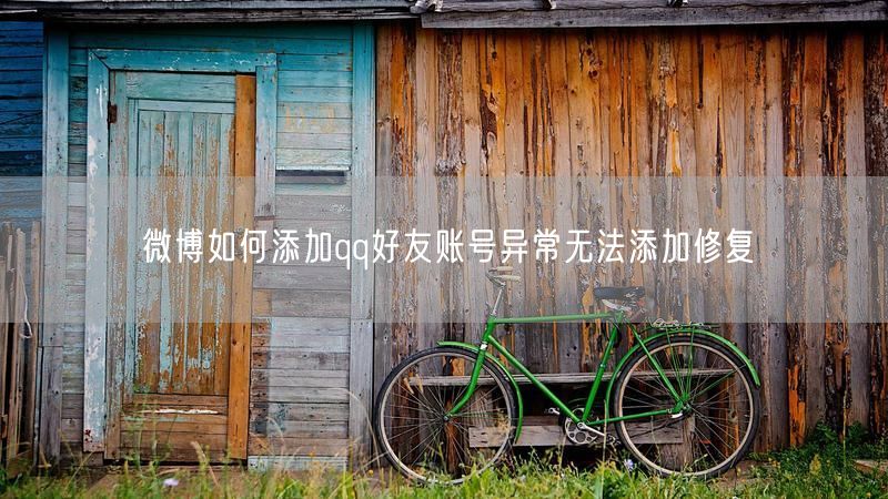 微博如何添加qq好友账号异常无法添加修复