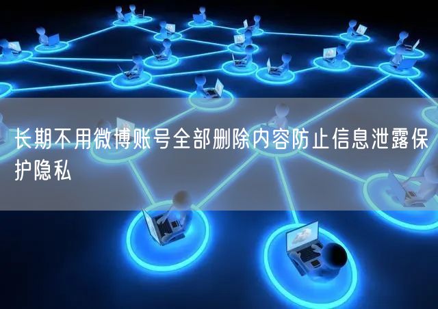 长期不用微博账号全部删除内容防止信息泄露保护隐私