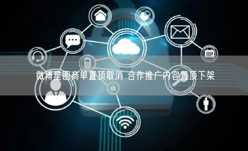 微博星图商单置顶取消 合作推广内容置顶下架
