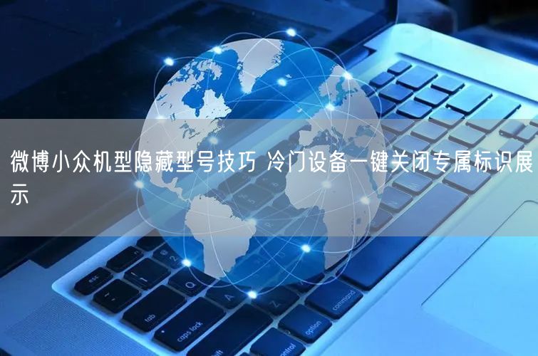 微博小众机型隐藏型号技巧 冷门设备一键关闭专属标识展示