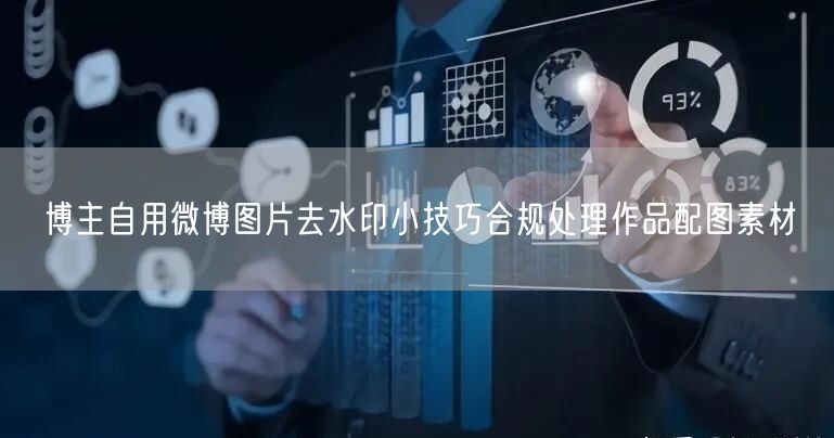 博主自用微博图片去水印小技巧合规处理作品配图素材