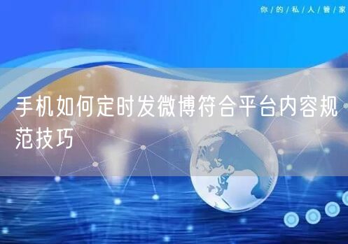 手机如何定时发微博符合平台内容规范技巧