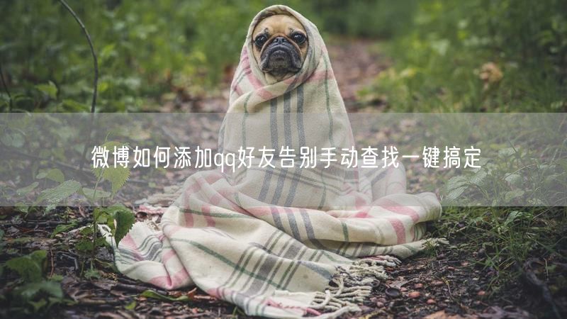 微博如何添加qq好友告别手动查找一键搞定