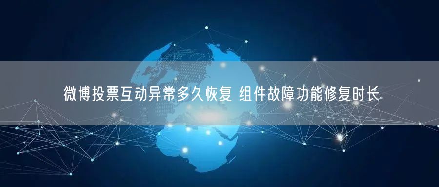 微博投票互动异常多久恢复 组件故障功能修复时长