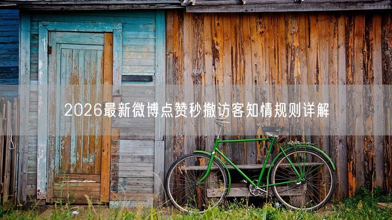 2026最新微博点赞秒撤访客知情规则详解
