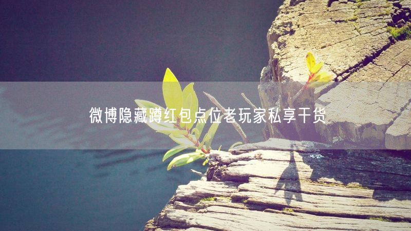 微博隐藏蹲红包点位老玩家私享干货