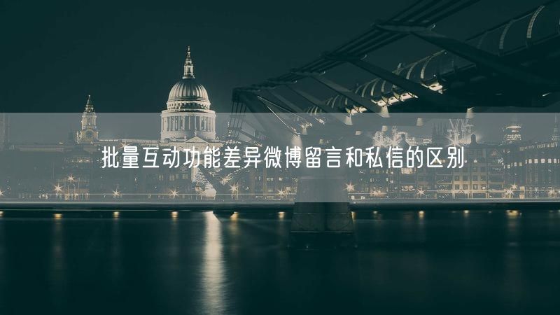 批量互动功能差异微博留言和私信的区别