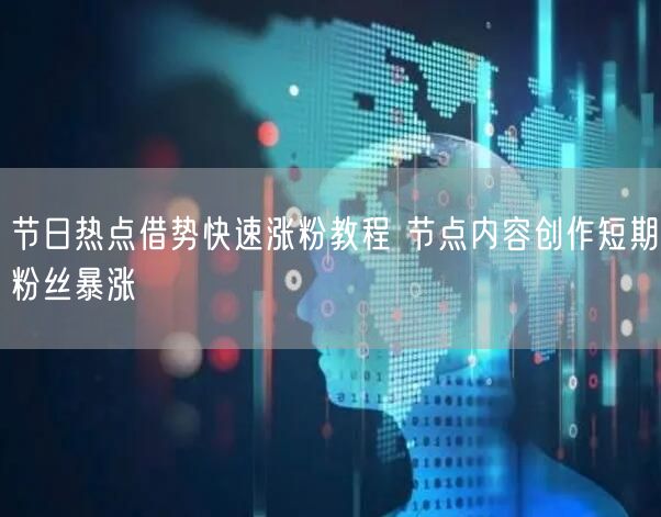 节日热点借势快速涨粉教程 节点内容创作短期粉丝暴涨