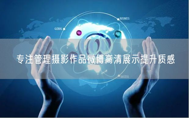 专注管理摄影作品微博高清展示提升质感