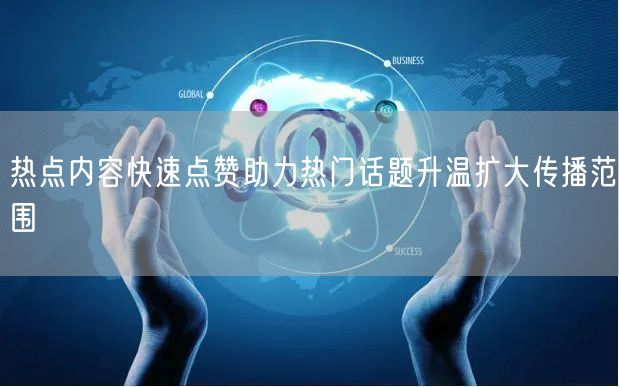 热点内容快速点赞助力热门话题升温扩大传播范围