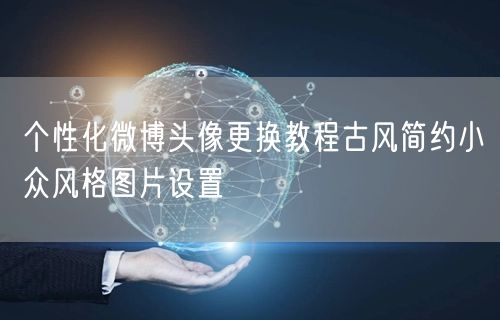 个性化微博头像更换教程古风简约小众风格图片设置