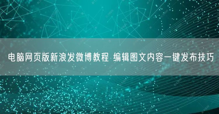 电脑网页版新浪发微博教程 编辑图文内容一键发布技巧