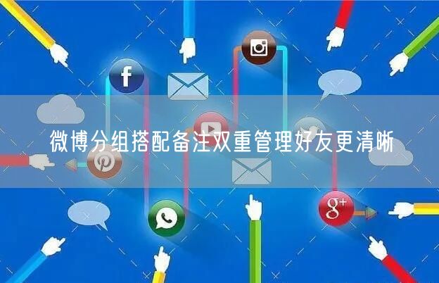 微博分组搭配备注双重管理好友更清晰
