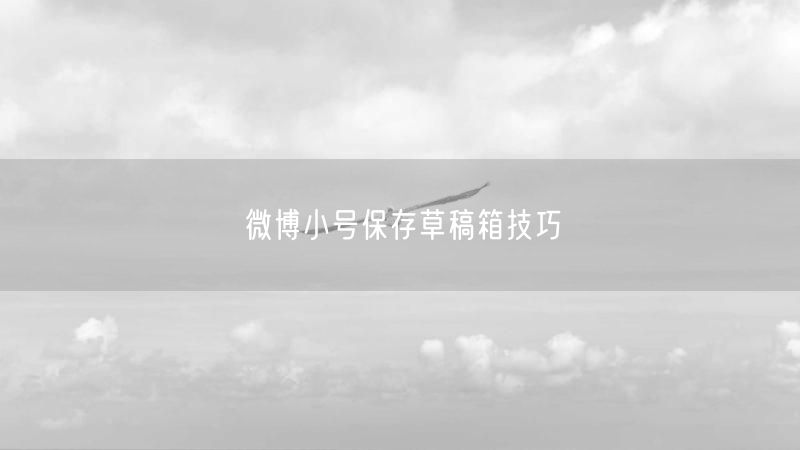 微博小号保存草稿箱技巧