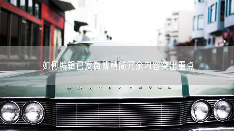 如何编辑已发微博精简冗余内容突出重点