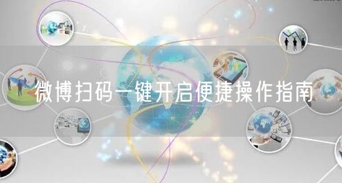 微博扫码一键开启便捷操作指南