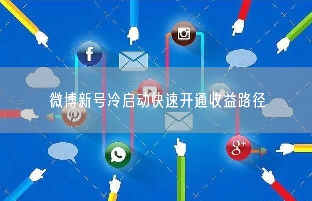 微博新号冷启动快速开通收益路径
