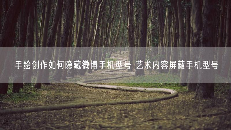 手绘创作如何隐藏微博手机型号 艺术内容屏蔽手机型号