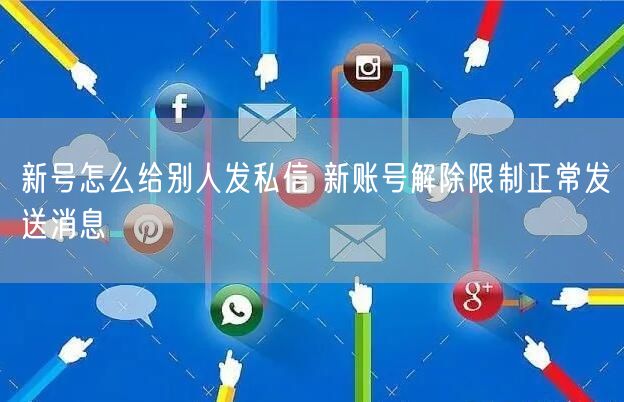 新号怎么给别人发私信 新账号解除限制正常发送消息