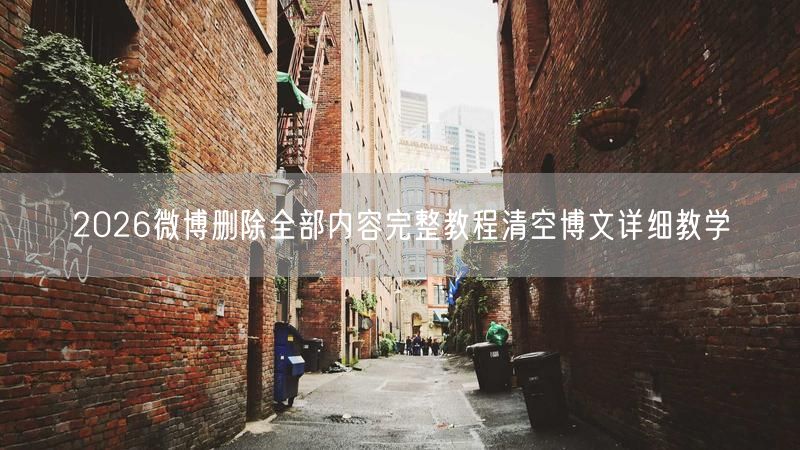 2026微博删除全部内容完整教程清空博文详细教学