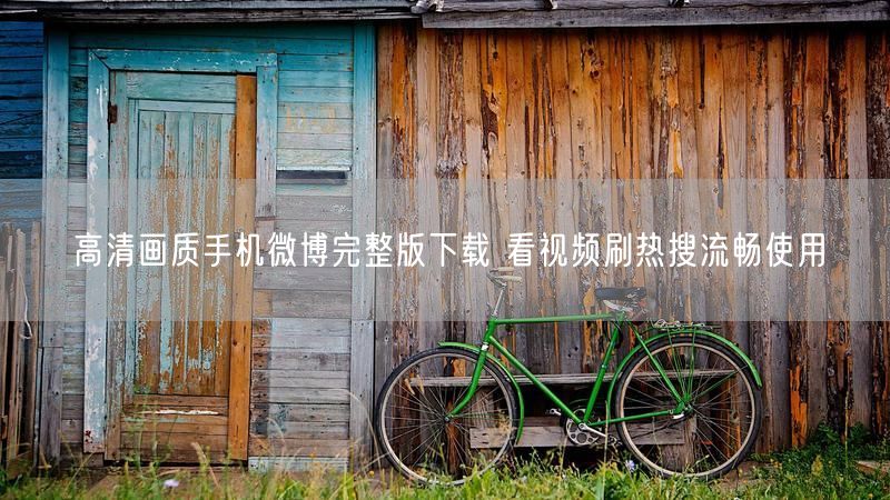 高清画质手机微博完整版下载 看视频刷热搜流畅使用