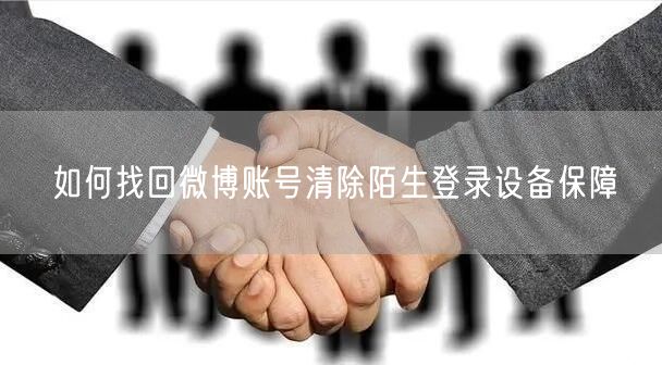 如何找回微博账号清除陌生登录设备保障