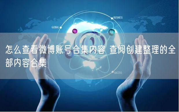 怎么查看微博账号合集内容 查阅创建整理的全部内容合集
