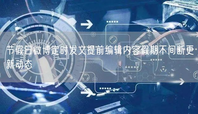 节假日微博定时发文提前编辑内容假期不间断更新动态