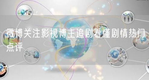 微博关注影视博主追剧看懂剧情热门点评