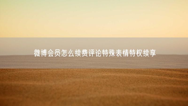 微博会员怎么续费评论特殊表情特权续享