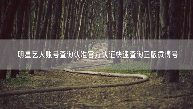 明星艺人账号查询认准官方认证快速查询正版微博号