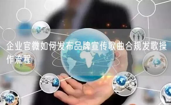 企业官微如何发布品牌宣传歌曲合规发歌操作流程