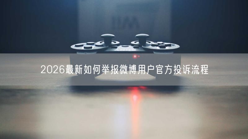 2026最新如何举报微博用户官方投诉流程
