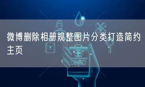 微博删除相册规整图片分类打造简约主页